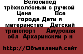 Велосипед трёхколёсный с ручкой › Цена ­ 1 500 - Все города Дети и материнство » Детский транспорт   . Амурская обл.,Архаринский р-н